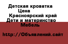 Детская кроватка. › Цена ­ 3 000 - Красноярский край Дети и материнство » Мебель   